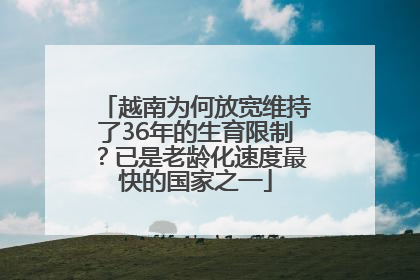 越南为何放宽维持了36年的生育限制？已是老龄化速度最快的国家之一