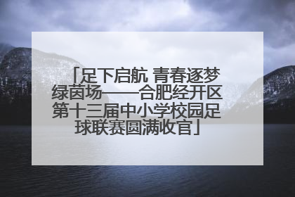 足下启航 青春逐梦绿茵场——合肥经开区第十三届中小学校园足球联赛圆满收官