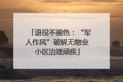 退役不褪色：“军人作风”破解无物业小区治理顽疾