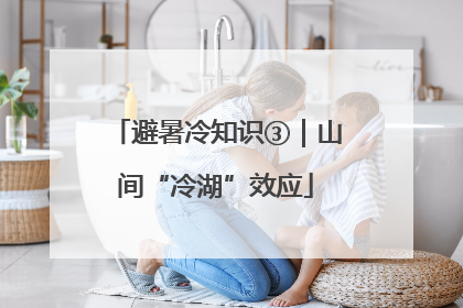 避暑冷知识③｜山间“冷湖”效应