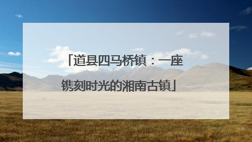 道县四马桥镇：一座镌刻时光的湘南古镇