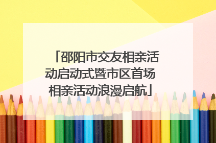 邵阳市交友相亲活动启动式暨市区首场相亲活动浪漫启航
