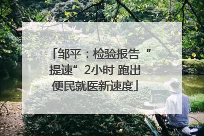 邹平：检验报告“提速”2小时 跑出便民就医新速度