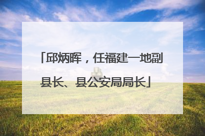 邱炳晖，任福建一地副县长、县公安局局长