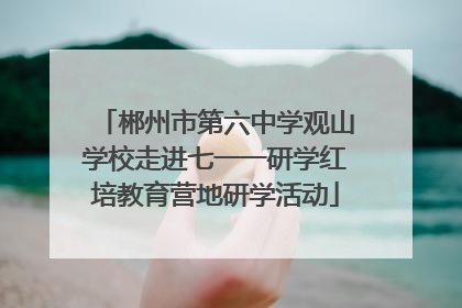 郴州市第六中学观山学校走进七一一研学红培教育营地研学活动