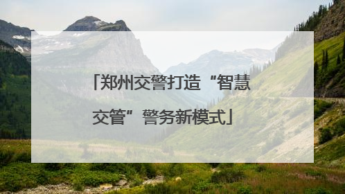 郑州交警打造“智慧交管”警务新模式