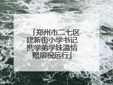 郑州市二七区建新街小学书记携学弟学妹温情赠扇祝远行