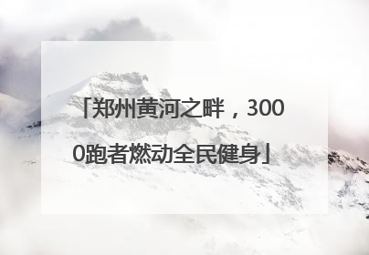 郑州黄河之畔，3000跑者燃动全民健身