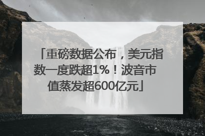 重磅数据公布，美元指数一度跌超1%！波音市值蒸发超600亿元
