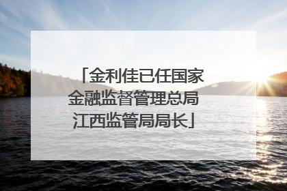 金利佳已任国家金融监督管理总局江西监管局局长