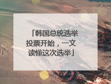 韩国总统选举投票开始，一文读懂这次选举