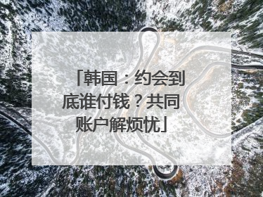 韩国：约会到底谁付钱？共同账户解烦忧