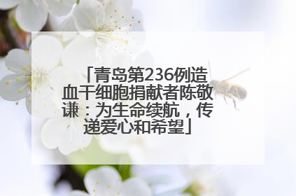 青岛第236例造血干细胞捐献者陈敬谦：为生命续航，传递爱心和希望