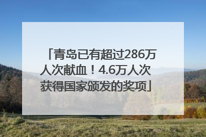 青岛已有超过286万人次献血！4.6万人次获得国家颁发的奖项