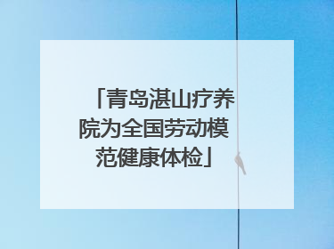 青岛湛山疗养院为全国劳动模范健康体检