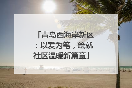 青岛西海岸新区：以爱为笔，绘就社区温暖新篇章