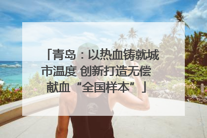 青岛：以热血铸就城市温度 创新打造无偿献血“全国样本”