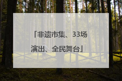 非遗市集、33场演出、全民舞台