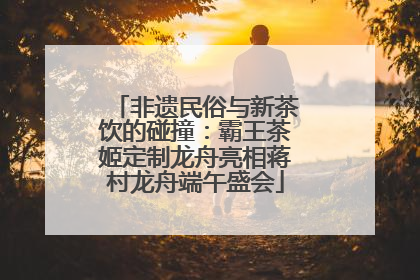 非遗民俗与新茶饮的碰撞：霸王茶姬定制龙舟亮相蒋村龙舟端午盛会