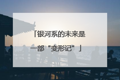 银河系的未来是一部“变形记”