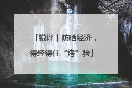 锐评｜防晒经济，得经得住“烤”验