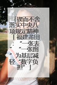 锲而不舍落实中央八项规定精神丨福建莆田：“一张表”“一张图”为基层减轻“数字负担”