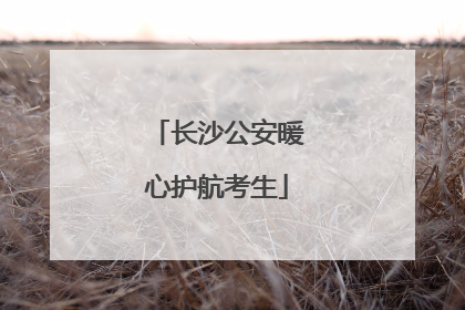 长沙公安暖心护航考生