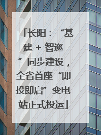 长阳：“基建 + 智巡”同步建设，全省首座“即投即启”变电站正式投运