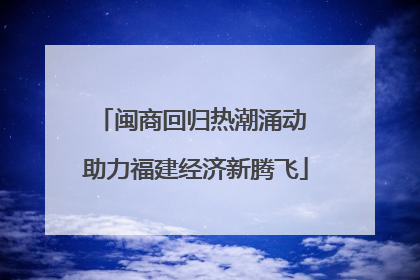 闽商回归热潮涌动 助力福建经济新腾飞