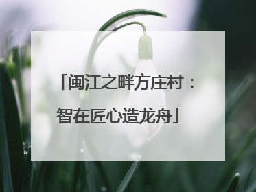 闽江之畔方庄村：智在匠心造龙舟
