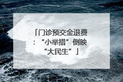 门诊预交金退费：“小举措”倒映“大民生”