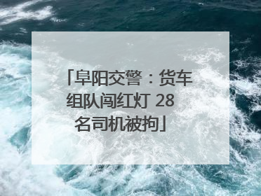 阜阳交警：货车组队闯红灯 28名司机被拘
