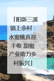 阳新三溪镇上余村：水蜜桃喜迎丰收 甜蜜产业助力乡村振兴