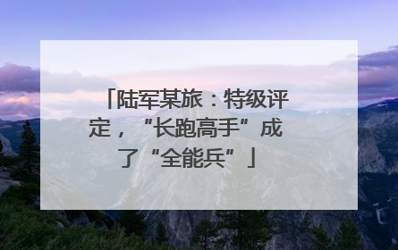 陆军某旅：特级评定，“长跑高手”成了“全能兵”