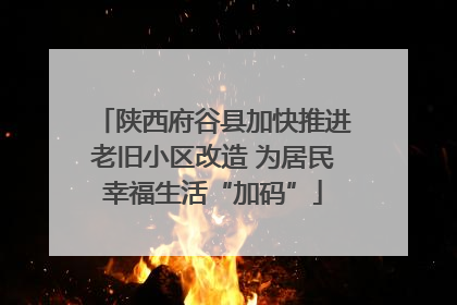 陕西府谷县加快推进老旧小区改造 为居民幸福生活“加码”