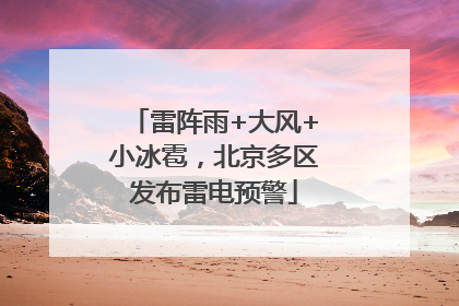 雷阵雨+大风+小冰雹，北京多区发布雷电预警