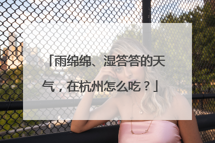 雨绵绵、湿答答的天气，在杭州怎么吃？