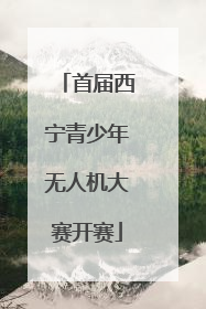 首届西宁青少年无人机大赛开赛
