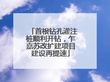 首根钻孔灌注桩顺利开钻，乍嘉苏改扩建项目建设再提速