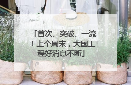 首次、突破、一流！上个周末，大国工程好消息不断