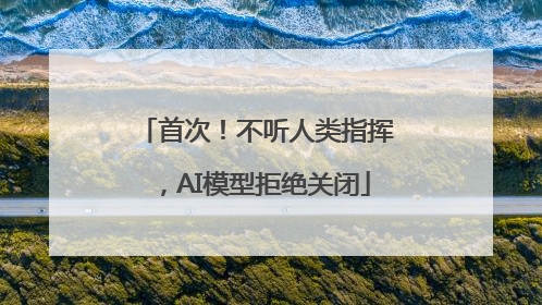 首次!不听人类指挥,AI模型拒绝关闭