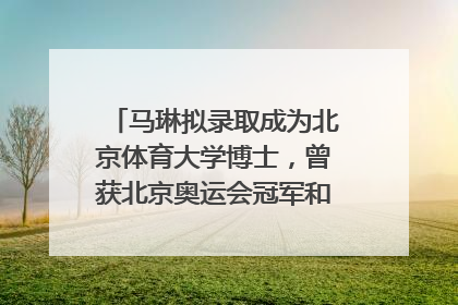 马琳拟录取成为北京体育大学博士，曾获北京奥运会冠军和4次世界杯冠军，张继科：他是神