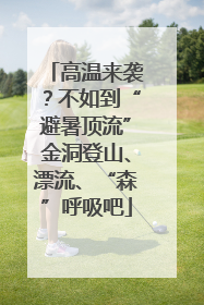 高温来袭？不如到“避暑顶流”金洞登山、漂流、“森”呼吸吧