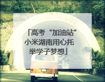 高考“加油站” 小米湖南用心托举学子梦想