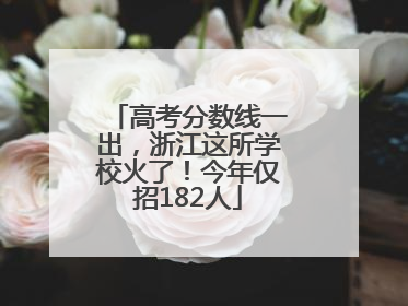 高考分数线一出，浙江这所学校火了！今年仅招182人