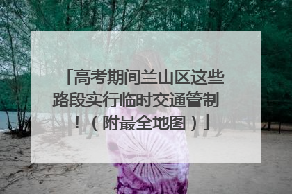 高考期间兰山区这些路段实行临时交通管制！（附最全地图）