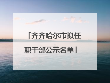 齐齐哈尔市拟任职干部公示名单