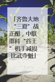 齐鲁大地“三夏”战正酣，中联重科“谷王”机手减损比武夺魁