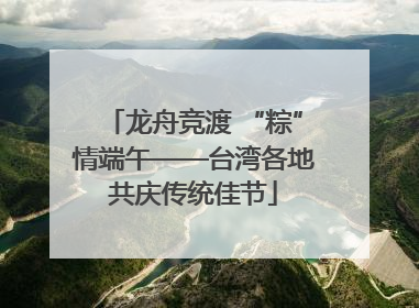 龙舟竞渡 “粽”情端午——台湾各地共庆传统佳节