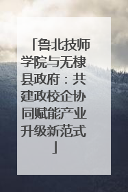鲁北技师学院与无棣县政府：共建政校企协同赋能产业升级新范式